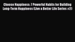 Read Choose Happiness: 7 Powerful Habits for Building Long-Term Happiness (Live a Better Life