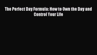 Read The Perfect Day Formula: How to Own the Day and Control Your Life Ebook Online