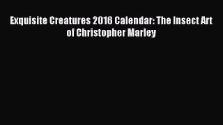 Read Exquisite Creatures 2016 Calendar: The Insect Art of Christopher Marley Ebook Free