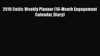 Read 2016 Celtic Weekly Planner (16-Month Engagement Calendar Diary) Ebook Free