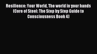 Read Resilience: Your World The world in your hands (Core of Steel: The Step by Step Guide