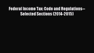 Read Federal Income Tax: Code and Regulations--Selected Sections (2014-2015) Ebook Free