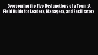 Download Overcoming the Five Dysfunctions of a Team: A Field Guide for Leaders Managers and