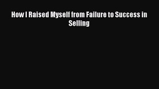 Read How I Raised Myself from Failure to Success in Selling Ebook Free