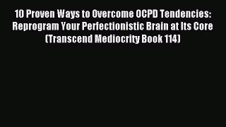 Download 10 Proven Ways to Overcome OCPD Tendencies: Reprogram Your Perfectionistic Brain at
