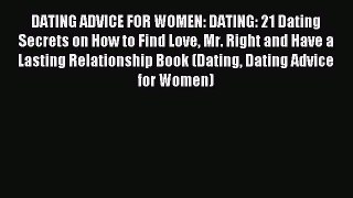 Read DATING ADVICE FOR WOMEN: DATING: 21 Dating Secrets on How to Find Love Mr. Right and Have