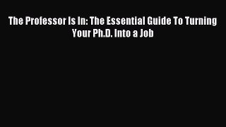 Read The Professor Is In: The Essential Guide To Turning Your Ph.D. Into a Job Ebook Online
