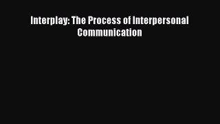 Read Interplay: The Process of Interpersonal Communication PDF Free