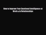 Read How to Improve Your Emotional Intelligence at Work & in Relationships Ebook Free