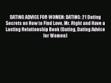 Read DATING ADVICE FOR WOMEN: DATING: 21 Dating Secrets on How to Find Love Mr. Right and Have