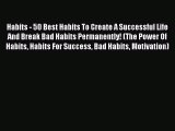 Read Habits - 50 Best Habits To Create A Successful Life And Break Bad Habits Permanently!