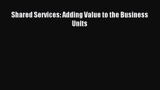 Download Shared Services: Adding Value to the Business Units PDF Free