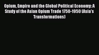 Read Opium Empire and the Global Political Economy: A Study of the Asian Opium Trade 1750-1950