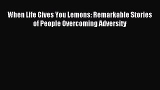 Download When Life Gives You Lemons: Remarkable Stories of People Overcoming Adversity PDF