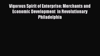 Read Vigorous Spirit of Enterprise: Merchants and Economic Development  in Revolutionary Philadelphia