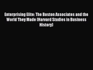 Read Enterprising Elite: The Boston Associates and the World They Made (Harvard Studies in