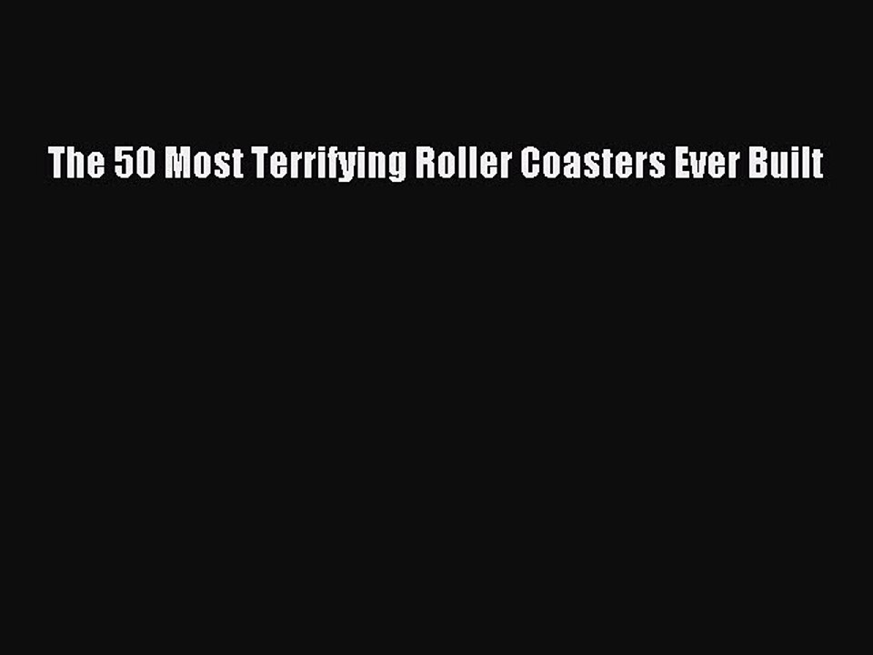 Download The 50 Most Terrifying Roller Coasters Ever Built  Read Online