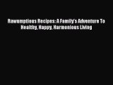 Download Rawumptious Recipes: A Family's Adventure To Healthy Happy Harmonious Living Ebook