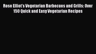 Download Rose Elliot's Vegetarian Barbecues and Grills: Over 150 Quick and Easy Vegetarian