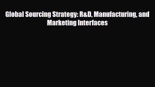 PDF Global Sourcing Strategy: R&D Manufacturing and Marketing Interfaces pdf book free
