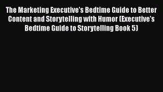 PDF The Marketing Executive's Bedtime Guide to Better Content and Storytelling with Humor (Executive's