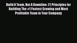 PDF Build A Team Not A Downline: 21 Principles for Building The #1 Fastest Growing and Most