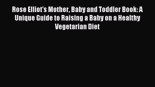 Read Rose Elliot's Mother Baby and Toddler Book: A Unique Guide to Raising a Baby on a Healthy