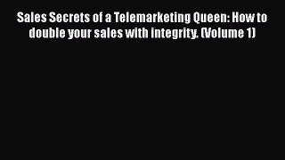 Download Sales Secrets of a Telemarketing Queen: How to double your sales with integrity. (Volume