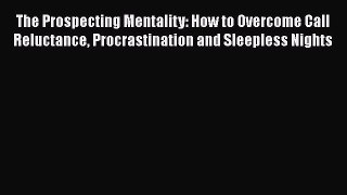 PDF The Prospecting Mentality: How to Overcome Call Reluctance Procrastination and Sleepless