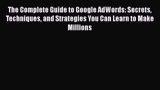 PDF The Complete Guide to Google AdWords: Secrets Techniques and Strategies You Can Learn to