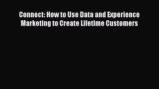 Download Connect: How to Use Data and Experience Marketing to Create Lifetime Customers pdf