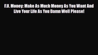 PDF F.U. Money: Make As Much Money As You Want And Live Your Life As You Damn Well Please!