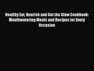 Read Healthy Eat Nourish and Get the Glow Cookbook: Mouthwatering Meals and Recipes for Every