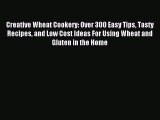 Read Creative Wheat Cookery: Over 300 Easy Tips Tasty Recipes and Low Cost Ideas For Using