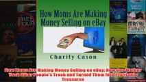 Download PDF  How Moms Are Making Money Selling on eBay How One Mother Took Other Peoples Trash and FULL FREE