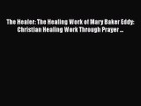 PDF The Healer: The Healing Work of Mary Baker Eddy: Christian Healing Work Through Prayer