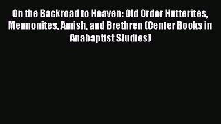 Download On the Backroad to Heaven: Old Order Hutterites Mennonites Amish and Brethren (Center