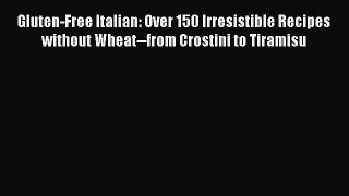 Read Gluten-Free Italian: Over 150 Irresistible Recipes without Wheat--from Crostini to Tiramisu