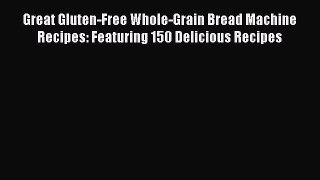 Download Great Gluten-Free Whole-Grain Bread Machine Recipes: Featuring 150 Delicious Recipes