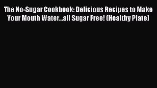 Read The No-Sugar Cookbook: Delicious Recipes to Make Your Mouth Water...all Sugar Free! (Healthy