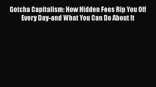 Download Gotcha Capitalism: How Hidden Fees Rip You Off Every Day-and What You Can Do About
