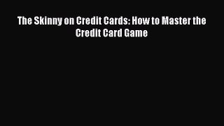 PDF The Skinny on Credit Cards: How to Master the Credit Card Game Read Online