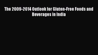 Read The 2009-2014 Outlook for Gluten-Free Foods and Beverages in India Ebook Free