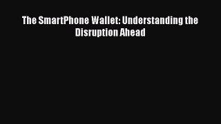 Download The SmartPhone Wallet: Understanding the Disruption Ahead pdf book free