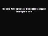 Read The 2013-2018 Outlook for Gluten-Free Foods and Beverages in India Ebook Free