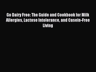 Read Go Dairy Free: The Guide and Cookbook for Milk Allergies Lactose Intolerance and Casein-Free