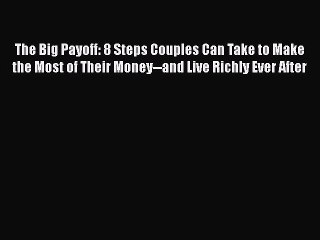 PDF The Big Payoff: 8 Steps Couples Can Take to Make the Most of Their Money--and Live Richly