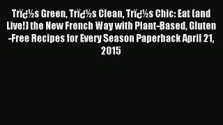 Read Trï¿½s Green Trï¿½s Clean Trï¿½s Chic: Eat (and Live!) the New French Way with Plant-Based