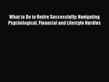 PDF What to Do to Retire Successfully: Navigating Psychological Financial and Lifestyle Hurdles