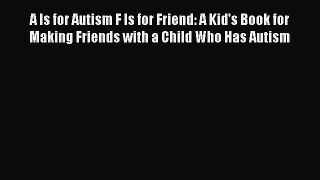Download A Is for Autism F Is for Friend: A Kid's Book for Making Friends with a Child Who